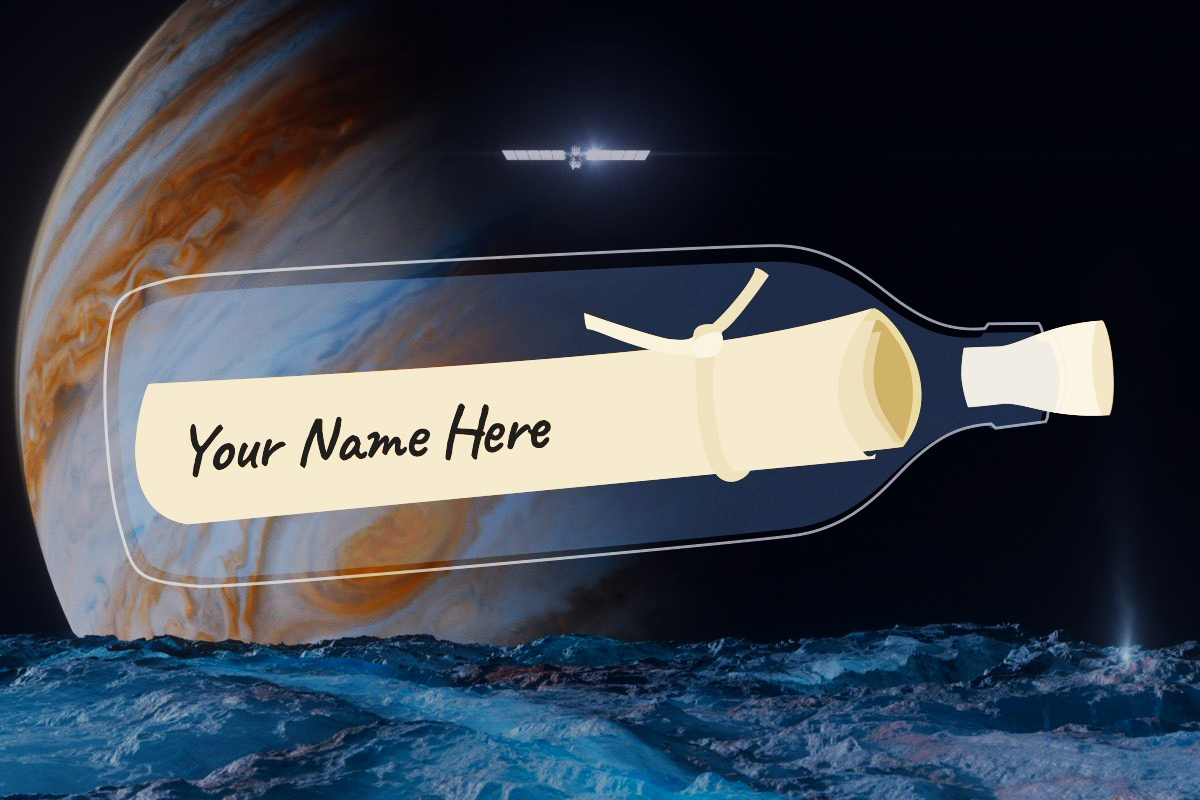 A rolled up piece is paper is presented as a graphic inside of a clear bottle, positioned horizontally in the middle of the image. Text, which looks handwritten, says "Your Name Here" on the side of the scroll. Europa's surface is seen gleaming under the bottle, blue and white, with a hint of a plume on the right. In the horizon, Jupiter is visible, filling most of the sky. A shining spacecraft is seen in the distance approaching Europa. The edges are black, to represent space. 